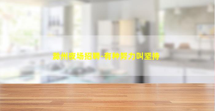 滁州夜场招聘-有种努力叫坚持